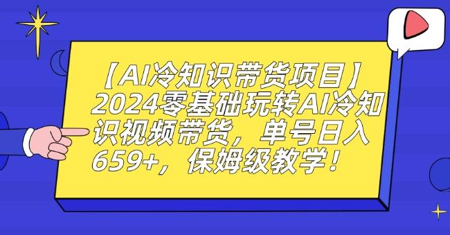 【AI冷知识带货项目】2024零基础玩转AI冷知识视频带货,单号日入659+,保姆级教学【揭秘】-吾爱云课堂