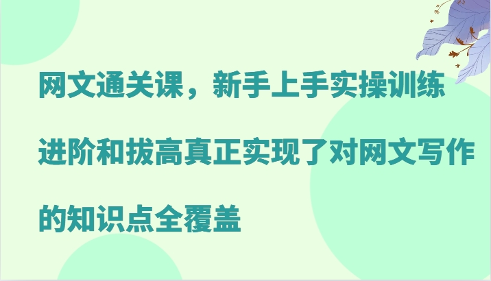 网文通关课,新手上手实操训练,进阶和拔高真正实现了对网文写作的知识点全覆盖-吾爱云课堂