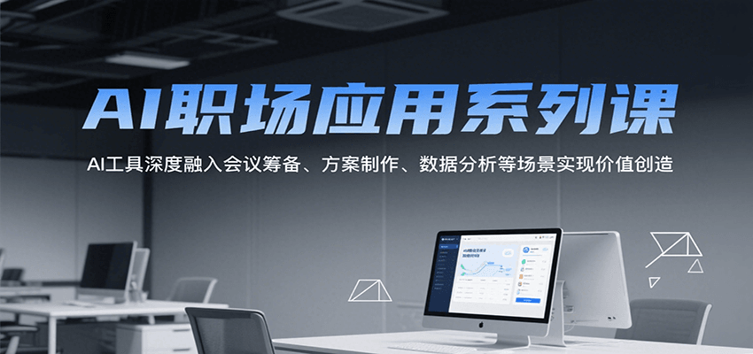 AI职场应用系列课，AI工具深度融入会议筹备、方案制作、数据分析等场景实现价值创造-吾爱云课堂