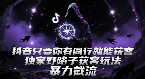 抖音只要你有同行就能获客,独家野路子获客玩法,暴力截流【揭秘】-吾爱云课堂