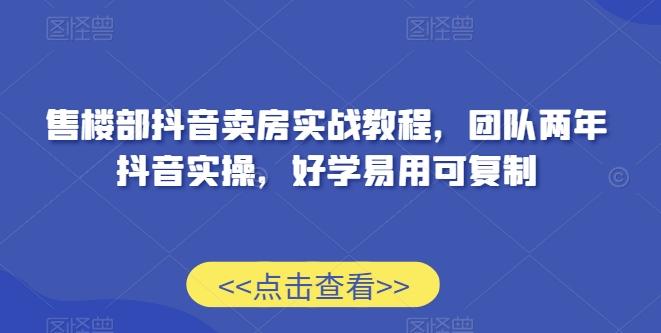 售楼部抖音卖房实战教程，团队两年抖音实操，好学易用可复制-吾爱云课堂
