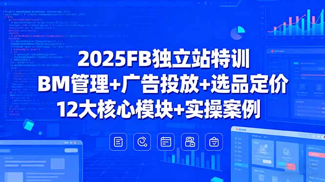 2025FB独立站特训,BM管理+广告投放+选品定价,12大核心模块+实操案例-吾爱云课堂