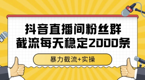 抖音直播间粉丝群暴力截流，一台电脑每天稳定2000条数据，暴力截流+实操 【揭秘】-吾爱云课堂