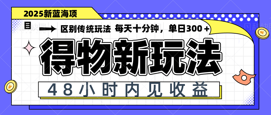 得物新玩法,48小时内见收益,一天变现300+,可矩阵-吾爱云课堂