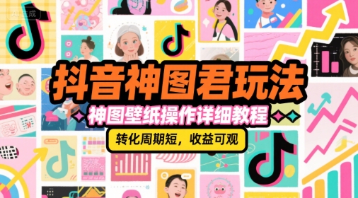 抖音神图君玩法,神图壁纸操作详细教程,转化周期短,收益可观-吾爱云课堂