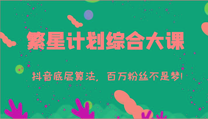 2024繁星计划综合大课:抖音底层算法,百万粉丝不是梦!(77节)-吾爱云课堂