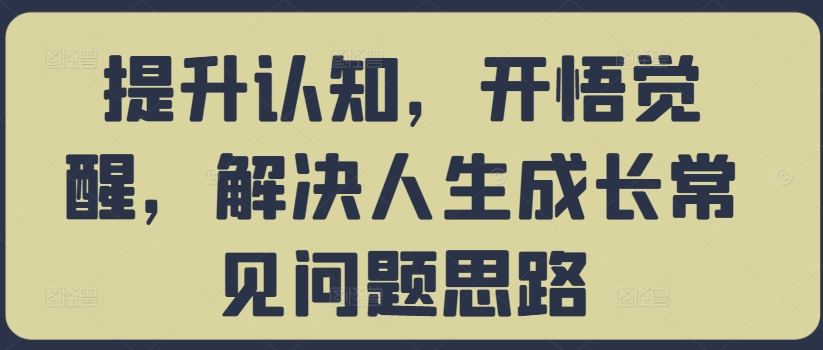 提升认知,开悟觉醒,解决人生成长常见问题思路-吾爱云课堂