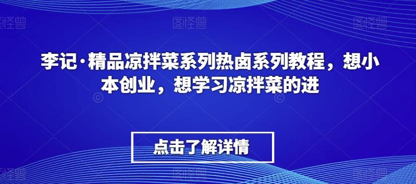 李记·精品凉拌菜系列热卤系列教程,想小本创业,想学习凉拌菜的进-吾爱云课堂