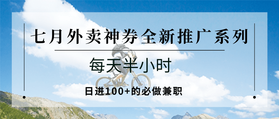 七月外卖神券全新推广系列;每天半小时,日进100+的必做兼职-吾爱云课堂