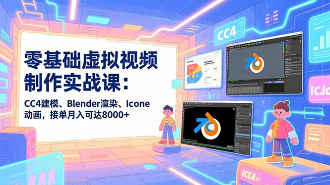 零基础虚拟视频制作实战课：CC4建模、Blender渲染、Iclone动画，接单月入可达8000+-吾爱云课堂