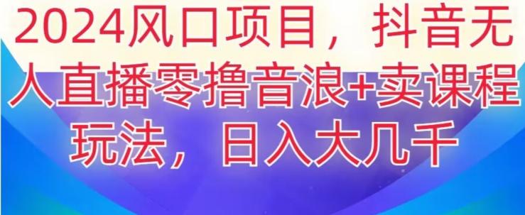 2024风口项目,抖音无人主播撸音浪+卖课程玩法,日入大几千【揭秘】-吾爱云课堂