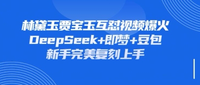 持续爆火的林黛玉贾宝玉互怼视频,比爽文还好看,利用DeepSeek+即梦+豆包就可以完美复刻-吾爱云课堂
