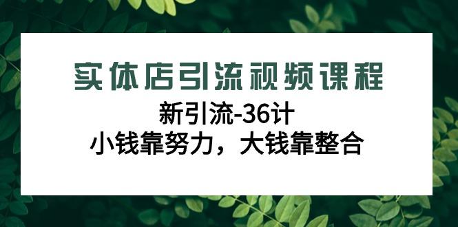 实体店引流视频课程,新引流-36计,小钱靠努力,大钱靠整合(48节课)-吾爱云课堂