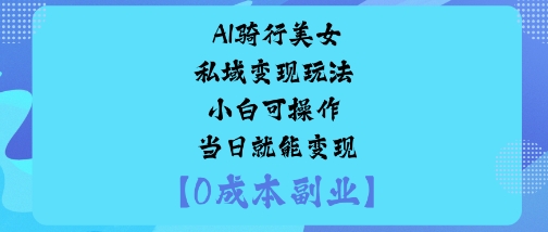 AI骑行美女私域变现玩法小白可操作当日就能变现-吾爱云课堂
