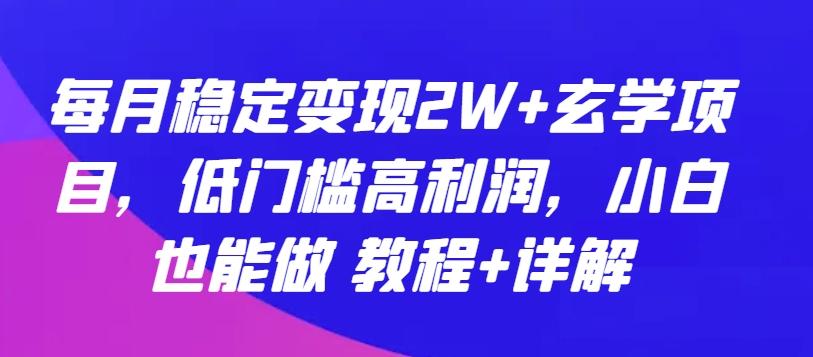 每月稳定变现2W+玄学项目,低门槛高利润,小白也能做 教程+详解【揭秘】-吾爱云课堂