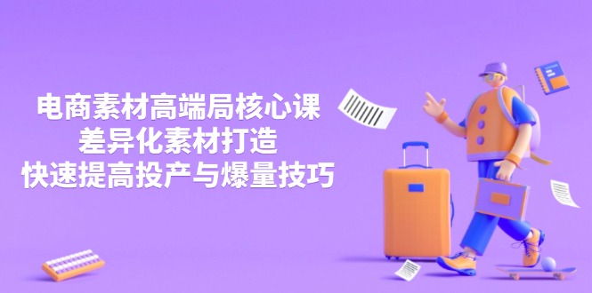 3月电商素材高端局核心课,差异化素材打造,快速提高投产与爆量技巧-吾爱云课堂
