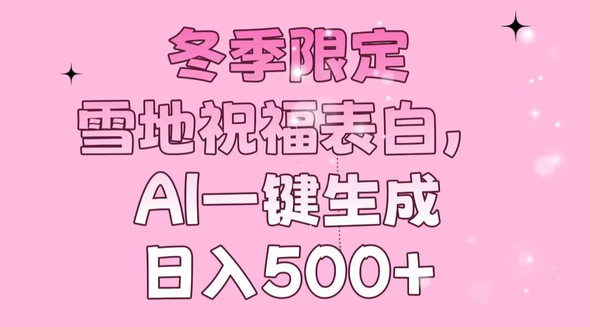 冬季限定,雪地祝福表白,AI一键生成,日入500+-吾爱云课堂