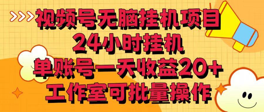 视频号无脑挂机项目,24小时挂机,单账号一天收益20+,工作室可批量操作-吾爱云课堂