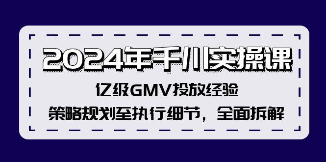 2024年千川实操课，亿级GMV投放经验，策略规划至执行细节，全面拆解-吾爱云课堂