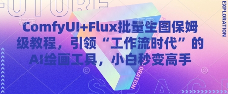 ComfyUI+Flux批量生图保姆级教程,引领“工作流时代”的AI绘画工具,小白秒变高手-吾爱云课堂