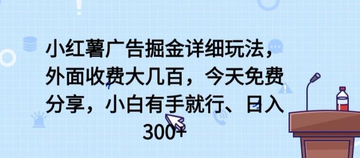小红薯广告掘金详细玩法，外面收费大几百，小白有手就行，日入300+【揭秘】-吾爱云课堂