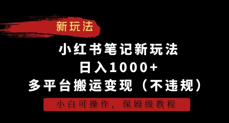 小红书笔记新玩法,日入1000+,多平台搬运变现(不违规),小白可操作,保姆级教程【揭秘】-吾爱云课堂