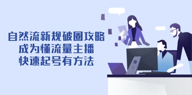 自然流新规破圈攻略【4月6更新】:成为懂流量主播,快速起号有方法-吾爱云课堂