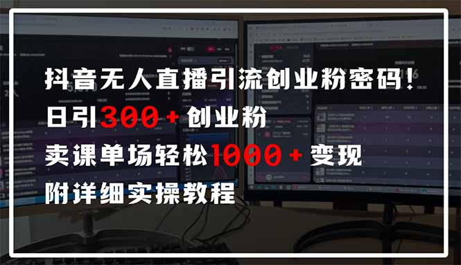 抖音无人直播引流密码!日引300+创业粉 单场轻松1000+变现 附详细实操教程-吾爱云课堂