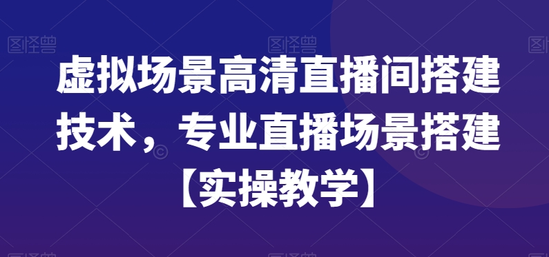虚拟场景高清直播间搭建技术,专业直播场景搭建【实操教学】-吾爱云课堂
