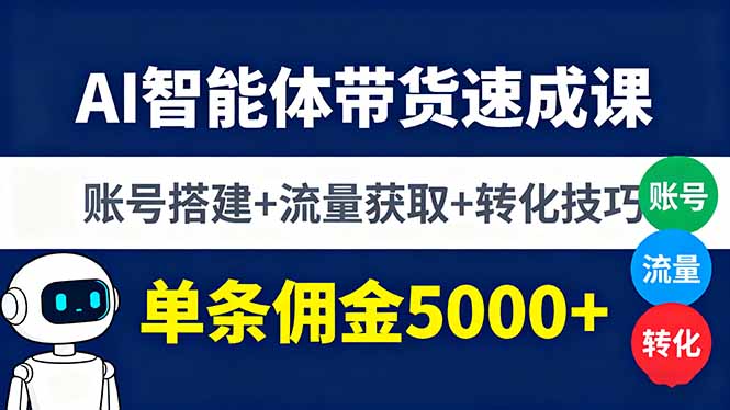 AI智能体带货速成课,账号搭建+流量获取+转化技巧,单条佣金5000+-吾爱云课堂
