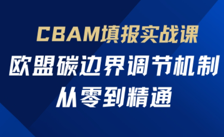 欧盟CBAM填报实战从零到精通-吾爱云课堂
