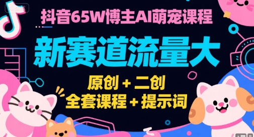 抖音65W博主AI萌宠课程,新赛道流量大,原创+二创,全套课程+提示词-吾爱云课堂