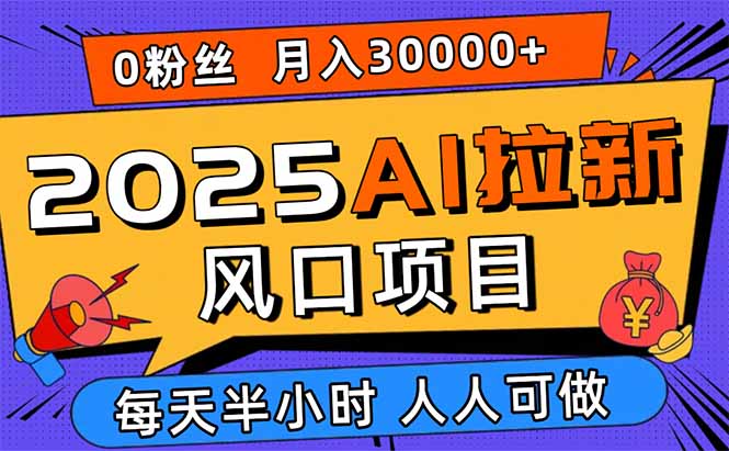 2025AI拉新风口项目,0粉0基础月入30000+新手小白轻松学会-吾爱云课堂