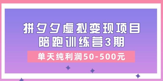 某收费培训《拼夕夕虚拟变现项目陪跑训练营3期》单天纯利润50-500元-吾爱云课堂