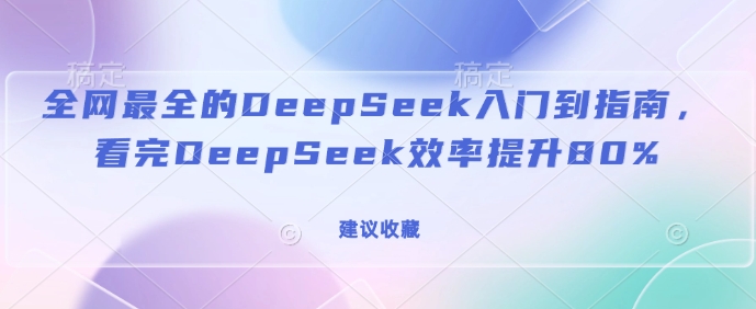 全网最全的DeepSeek入门到指南,看完DeepSeek效率提升80%(建议收藏)-吾爱云课堂