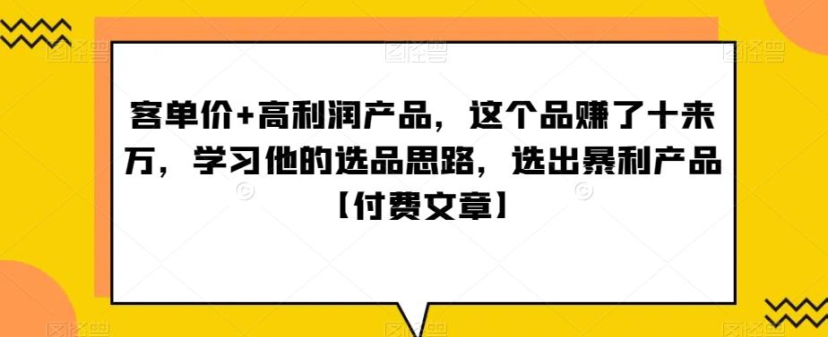单客价+高利润产品,这个品了赚十来万,习学他选的品思路,出选暴产利品【付费文章】-吾爱云课堂