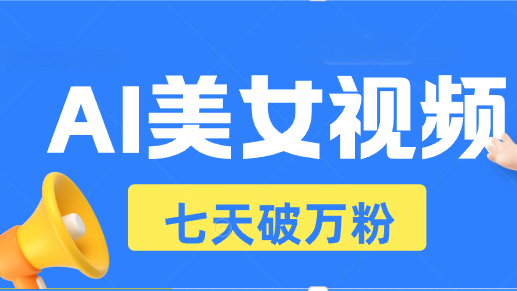 AI美女视频玩法,短视频七天快速起号,日收入500+-吾爱云课堂