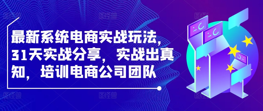 最新系统电商实战玩法,31天实战分享,实战出真知,培训电商公司团队-吾爱云课堂