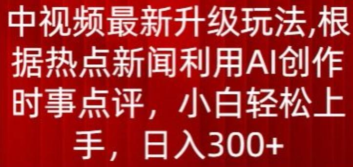 中视频最新升级玩法,根据热点新闻利用AI创作时事点评,日入300+【揭秘】-吾爱云课堂