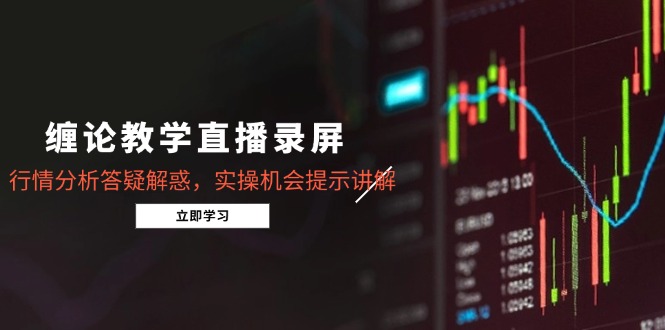缠论教学直播录屏,行情分析答疑解惑,实操机会提示讲解(5月-吾爱云课堂