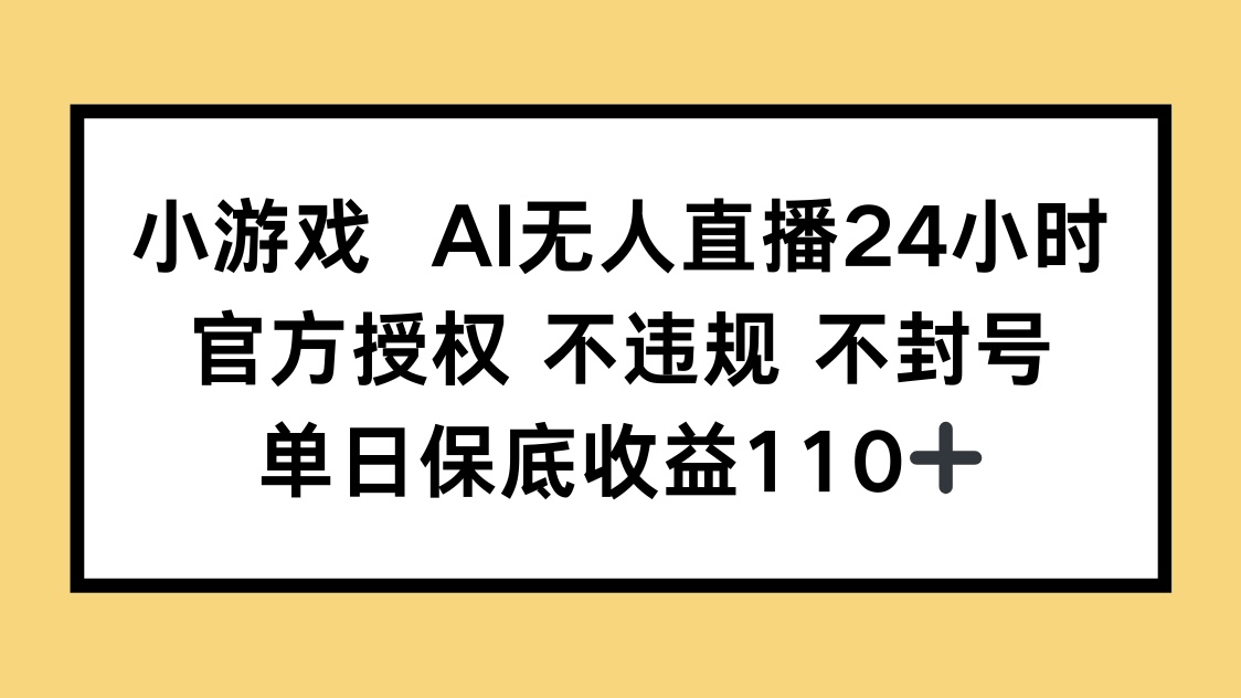 小游戏AI无人直播,官方授权 不违规 不封号,单日保底收益110+-吾爱云课堂