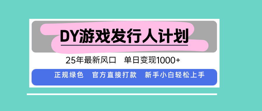 DY游戏发行人计划,25年最新风口,单日变现1000+-吾爱云课堂
