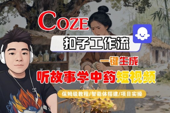 Coze扣子智能体工作流一键生成“听故事学中药“短视频,全流程保姆级教学-吾爱云课堂
