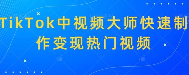 TikTok中视频大师快速制作变现热门视频-吾爱云课堂