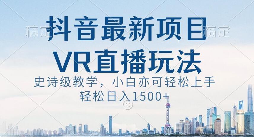 抖音最新VR直播玩法,史诗级教学,小白也可轻松上手轻松日入1500+【揭秘】-吾爱云课堂