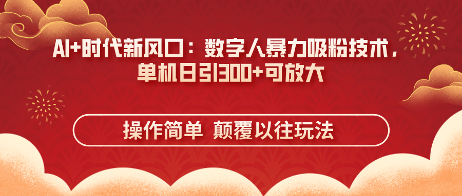 AI+时代新风口:数字人暴力吸粉技术,单机日引300+可放大 操作简单  颠...-吾爱云课堂