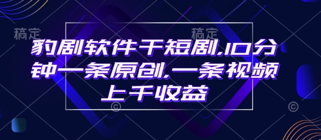豹剧软件干短剧,10分钟一条原创,爆一条视频上千收益-吾爱云课堂