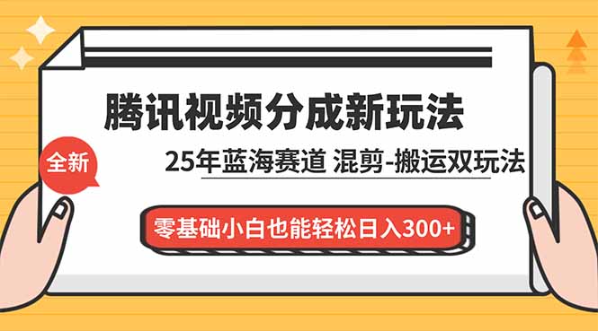 腾讯视频分成计划最新教程:25年蓝海赛道,混剪、搬运双玩法,零基础小白也能轻松日入300+-吾爱云课堂