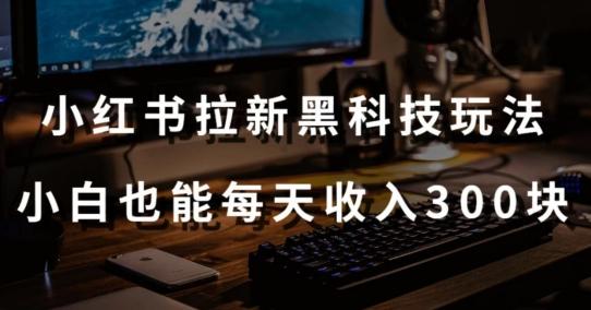 黑科技玩法之:小红书拉新,小白也能日入300元【操作视频教程+黑科技工具】【揭秘】-吾爱云课堂