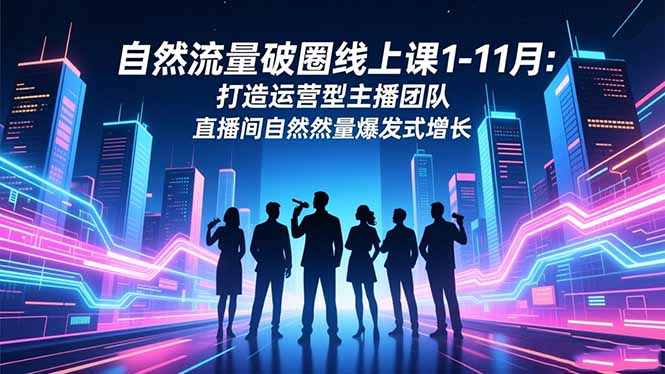 自然流量破圈线上课1-11月：打造运营型主播团队 直播间自然流量爆发式增长-吾爱云课堂
